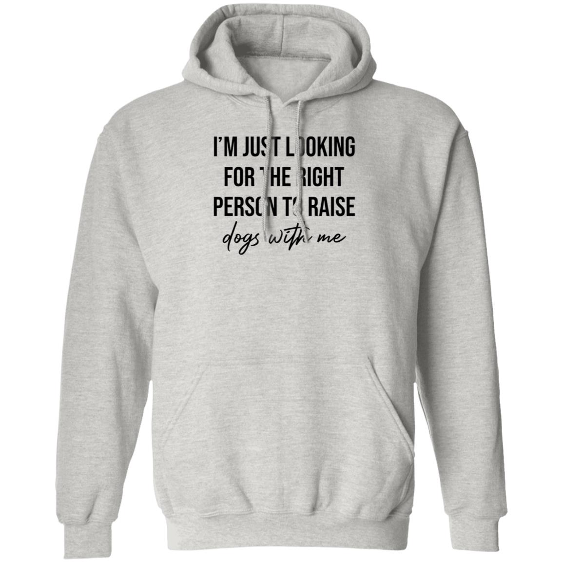 I'm Just Looking For The Right Person To Raise Dog With Me Shirt Hoodie Sweatshirt - Teechipus