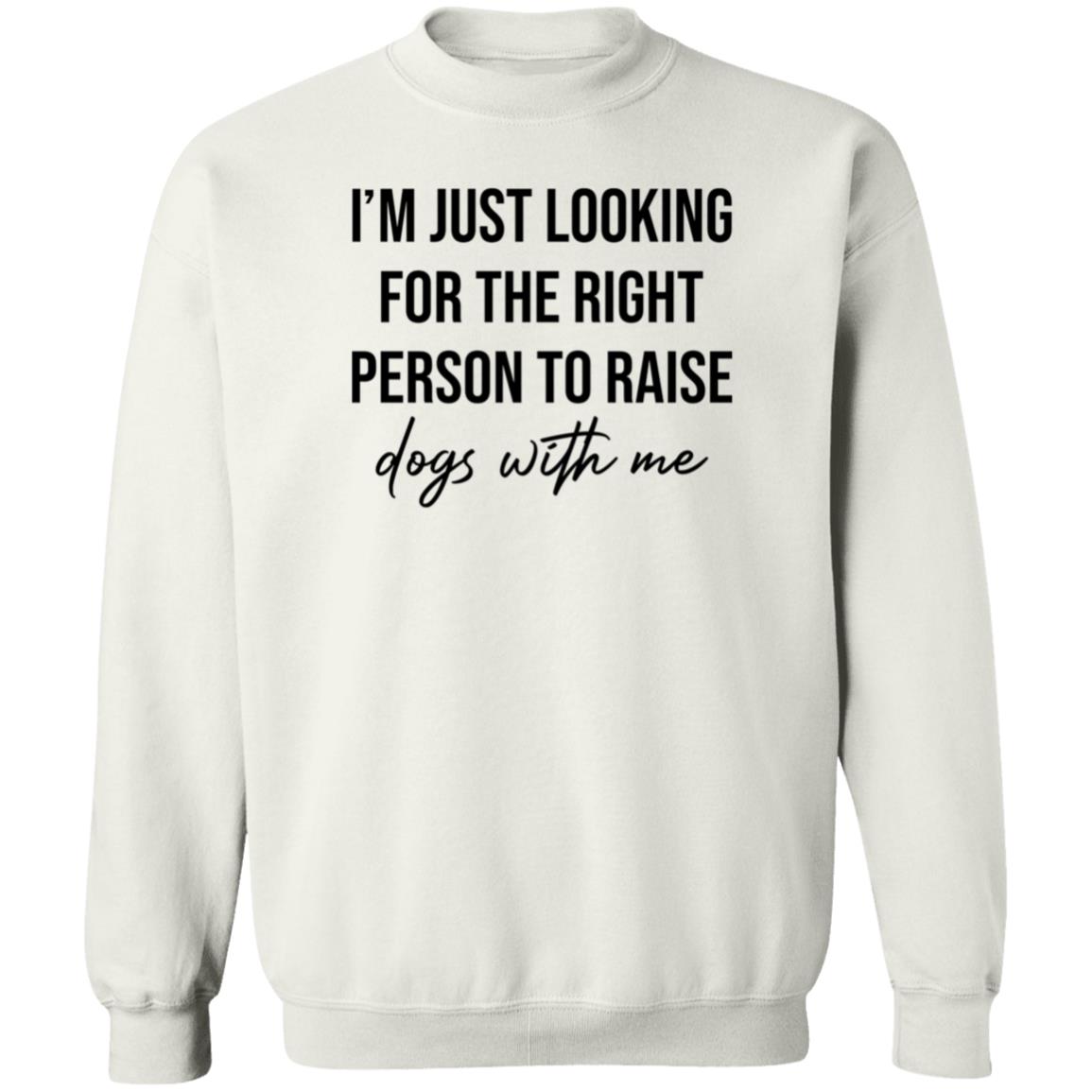 I'm Just Looking For The Right Person To Raise Dog With Me Shirt Hoodie Sweatshirt - Teechipus