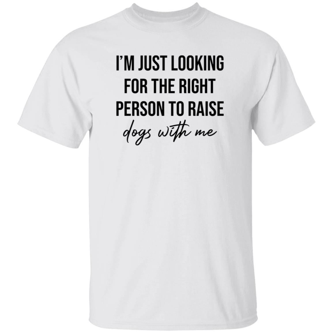 I'm Just Looking For The Right Person To Raise Dog With Me Shirt Hoodie Sweatshirt - Teechipus
