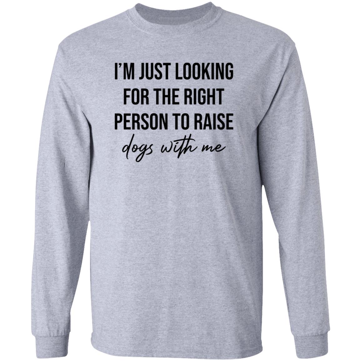 I'm Just Looking For The Right Person To Raise Dog With Me Shirt Hoodie Sweatshirt - Teechipus