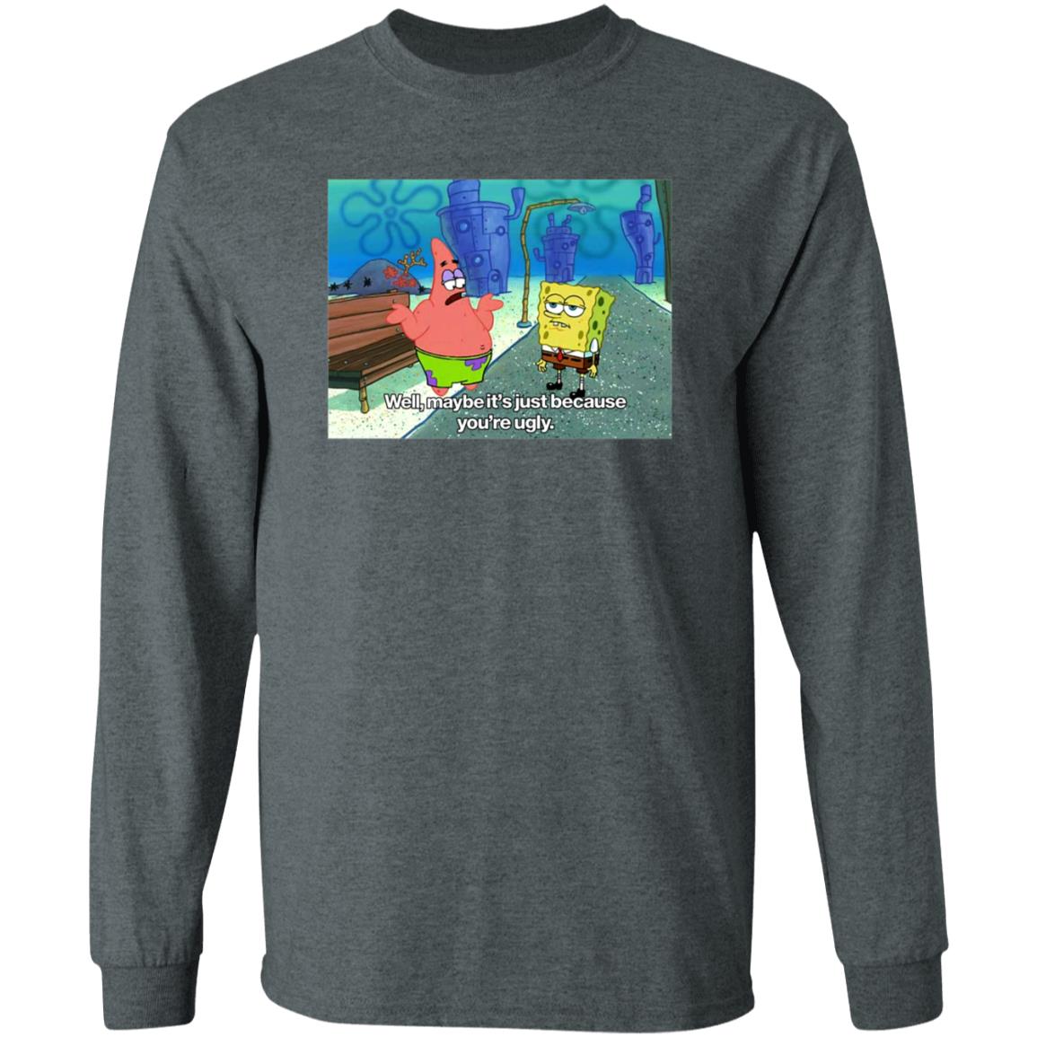 Well Maybe It's Just Because You're Ugly Shirt 600Billionlazer - Teechipus