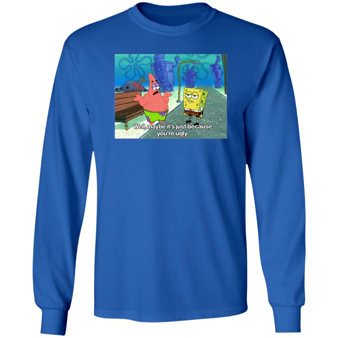 Well Maybe It's Just Because You're Ugly Shirt 600Billionlazer - Teechipus
