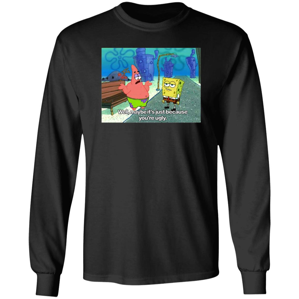Well Maybe It's Just Because You're Ugly Shirt 600Billionlazer - Teechipus