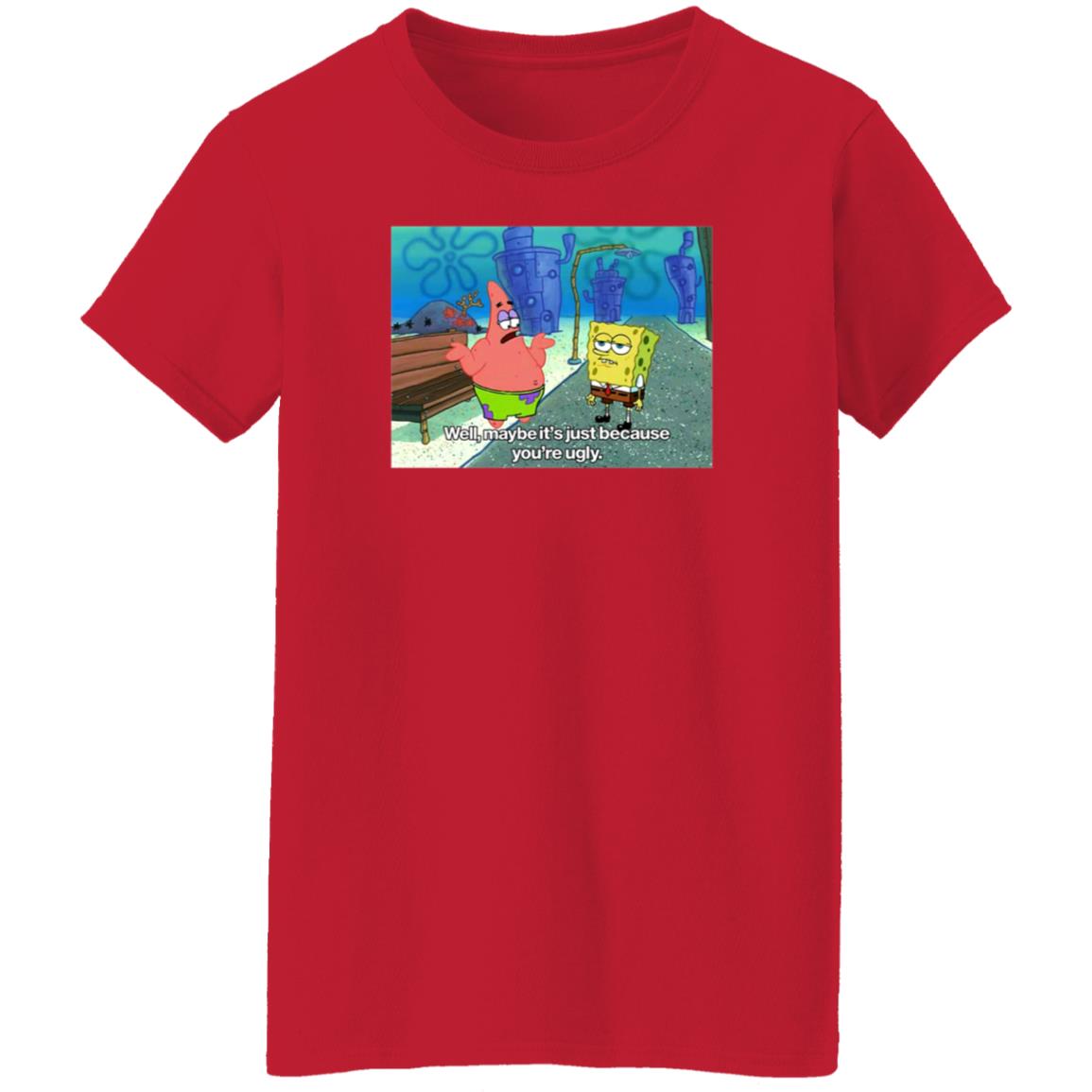 Well Maybe It's Just Because You're Ugly Shirt 600Billionlazer - Teechipus