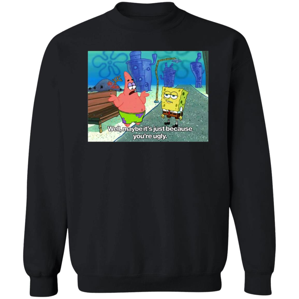 Well Maybe It's Just Because You're Ugly Shirt 600Billionlazer - Teechipus