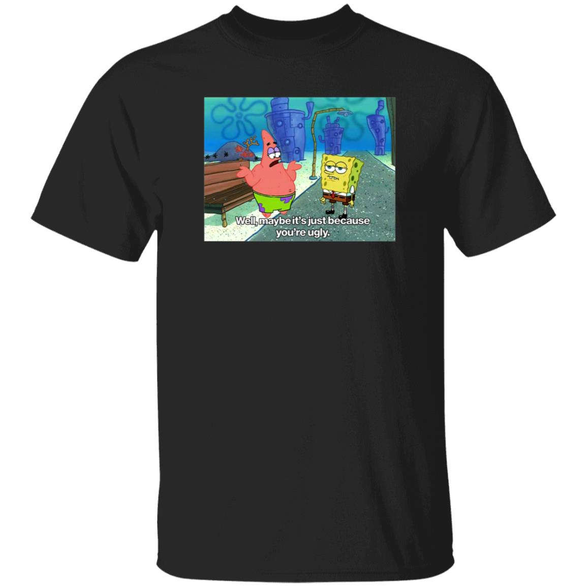 Well Maybe It's Just Because You're Ugly Shirt 600Billionlazer - Teechipus