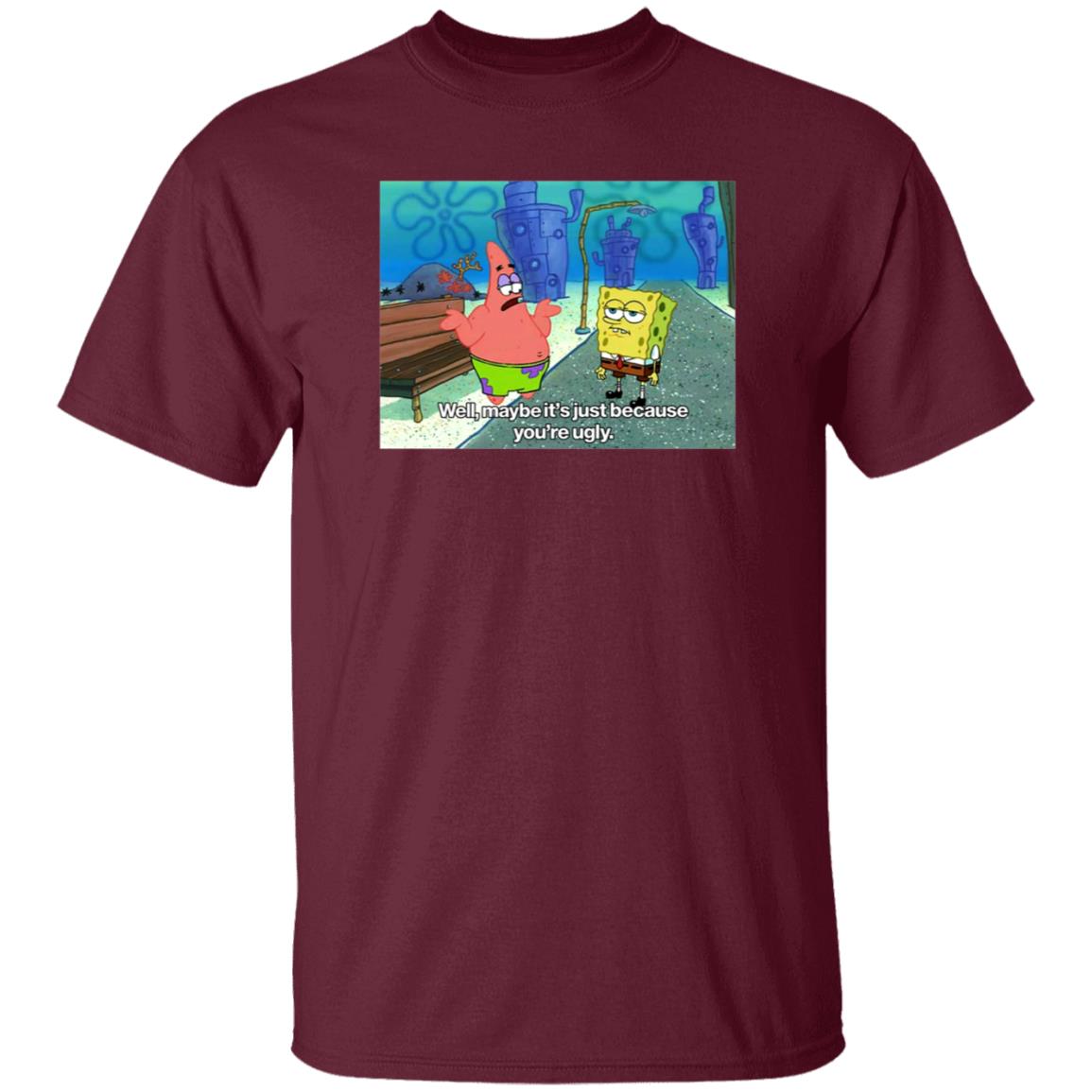Well Maybe It's Just Because You're Ugly Shirt 600Billionlazer - Teechipus