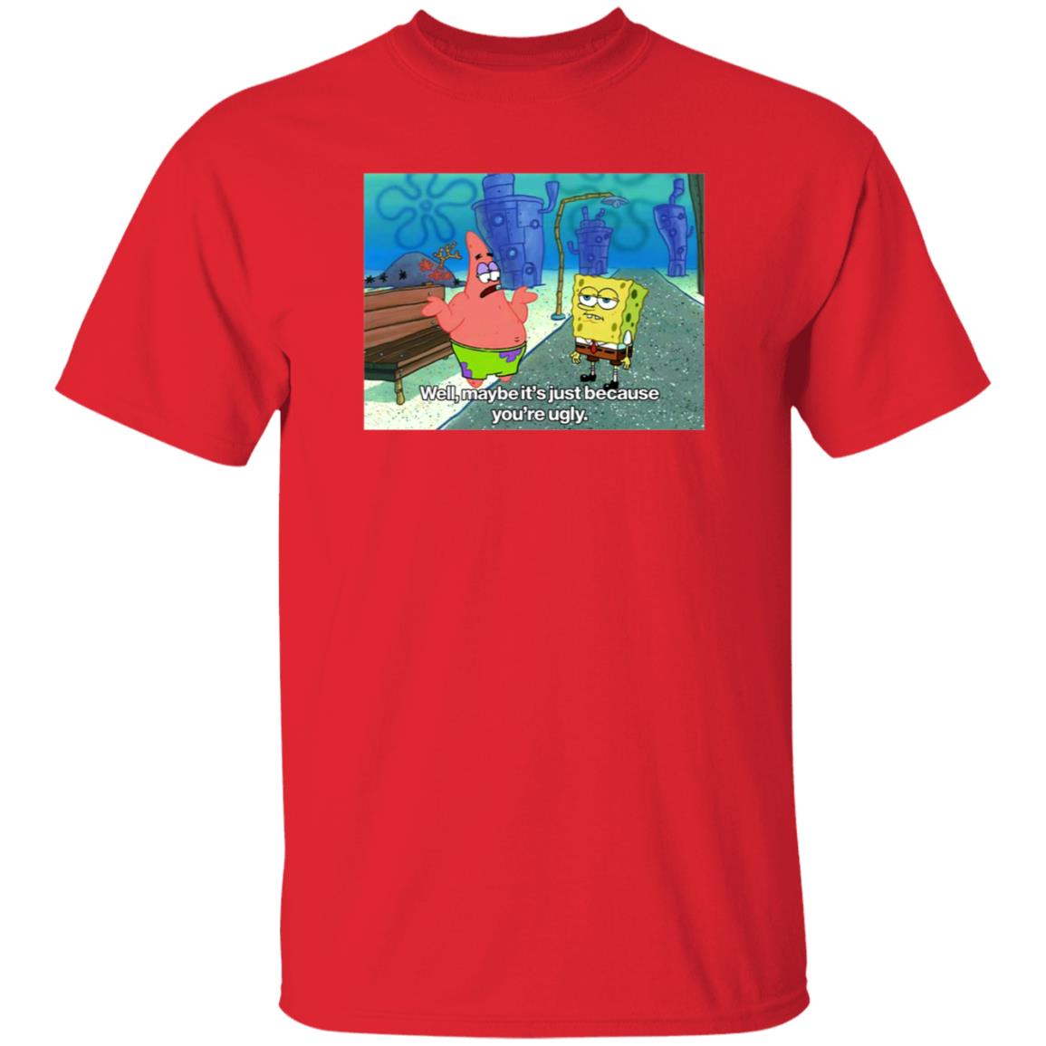 Well Maybe It's Just Because You're Ugly Shirt 600Billionlazer - Teechipus