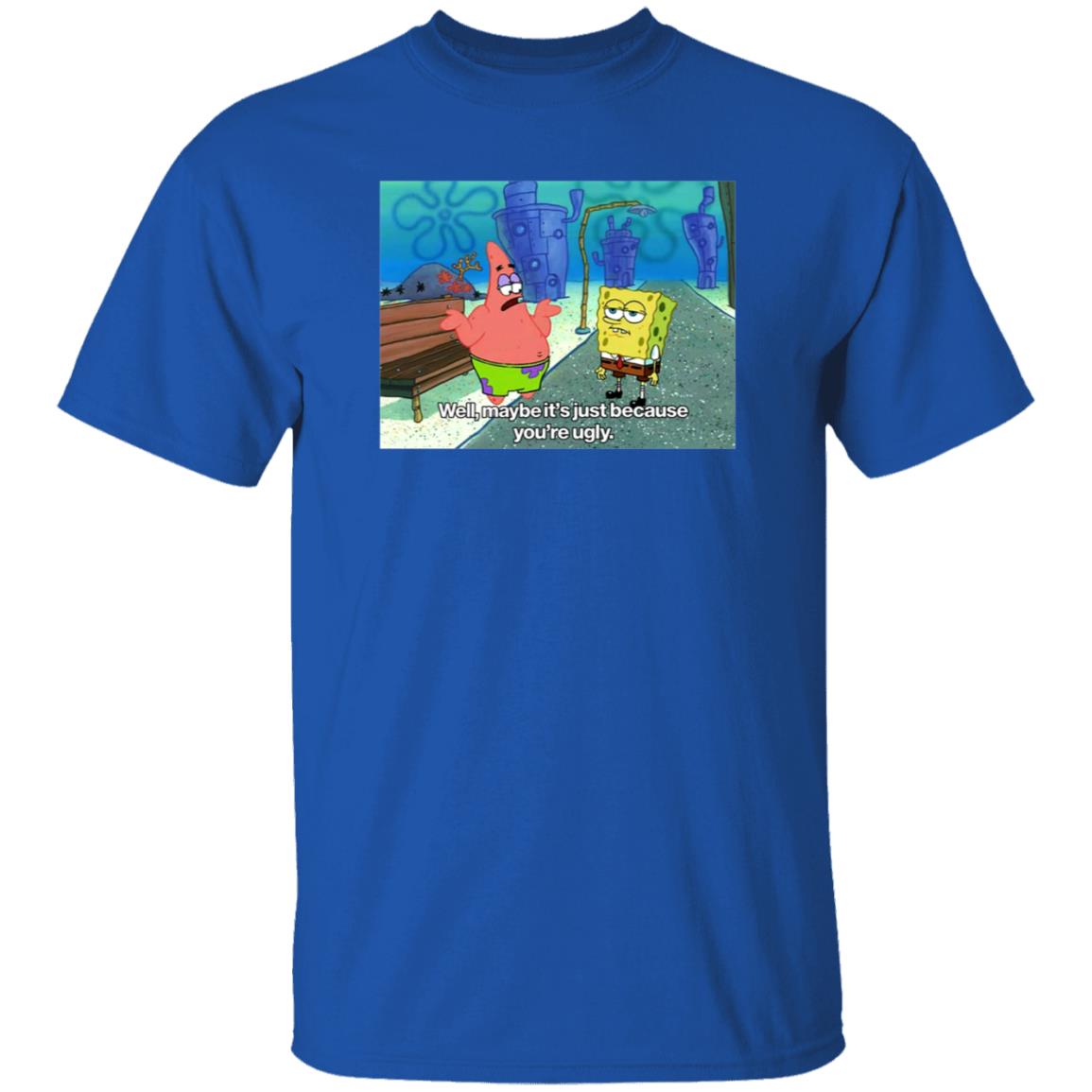 Well Maybe It's Just Because You're Ugly Shirt 600Billionlazer - Teechipus