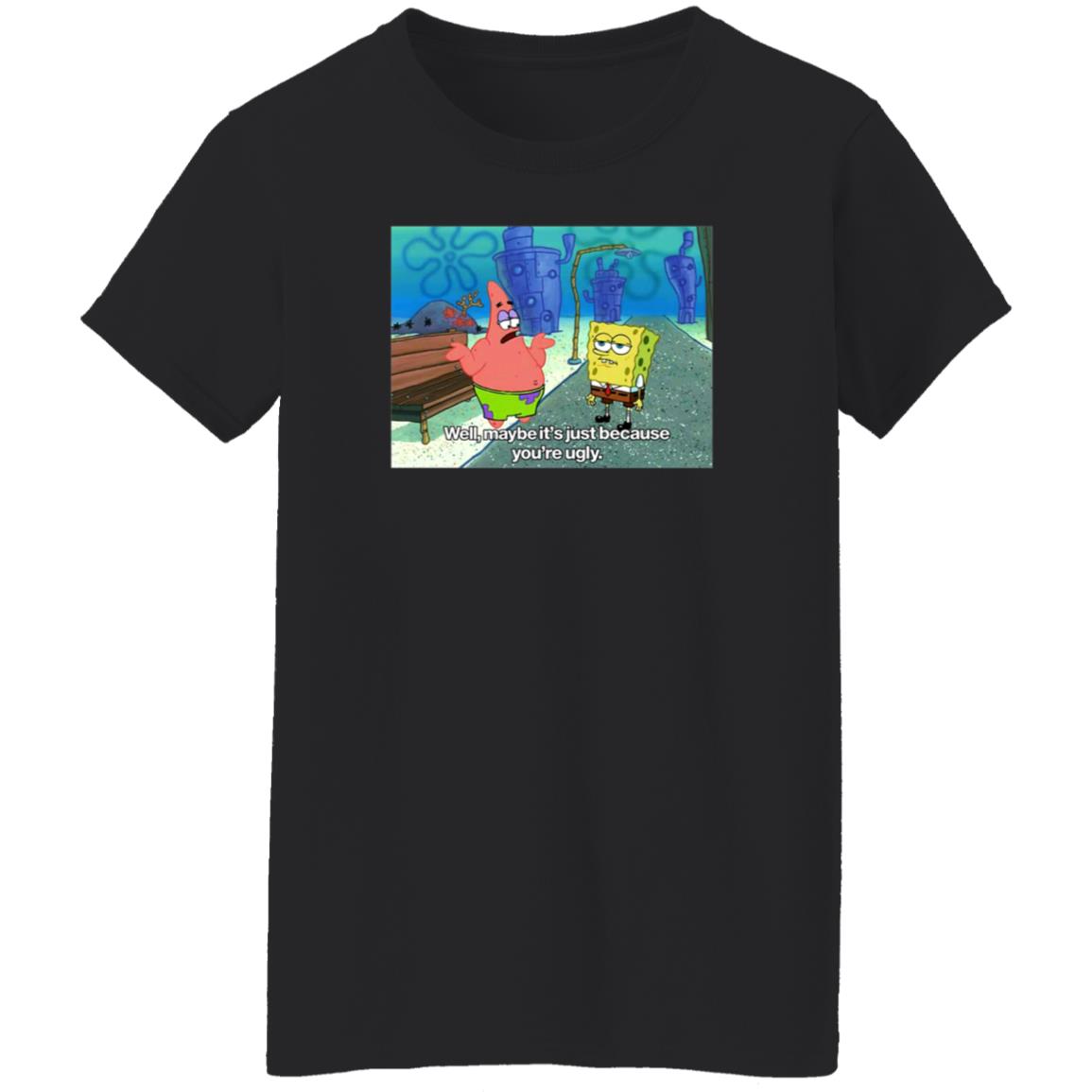 Well Maybe It's Just Because You're Ugly Shirt 600Billionlazer - Teechipus