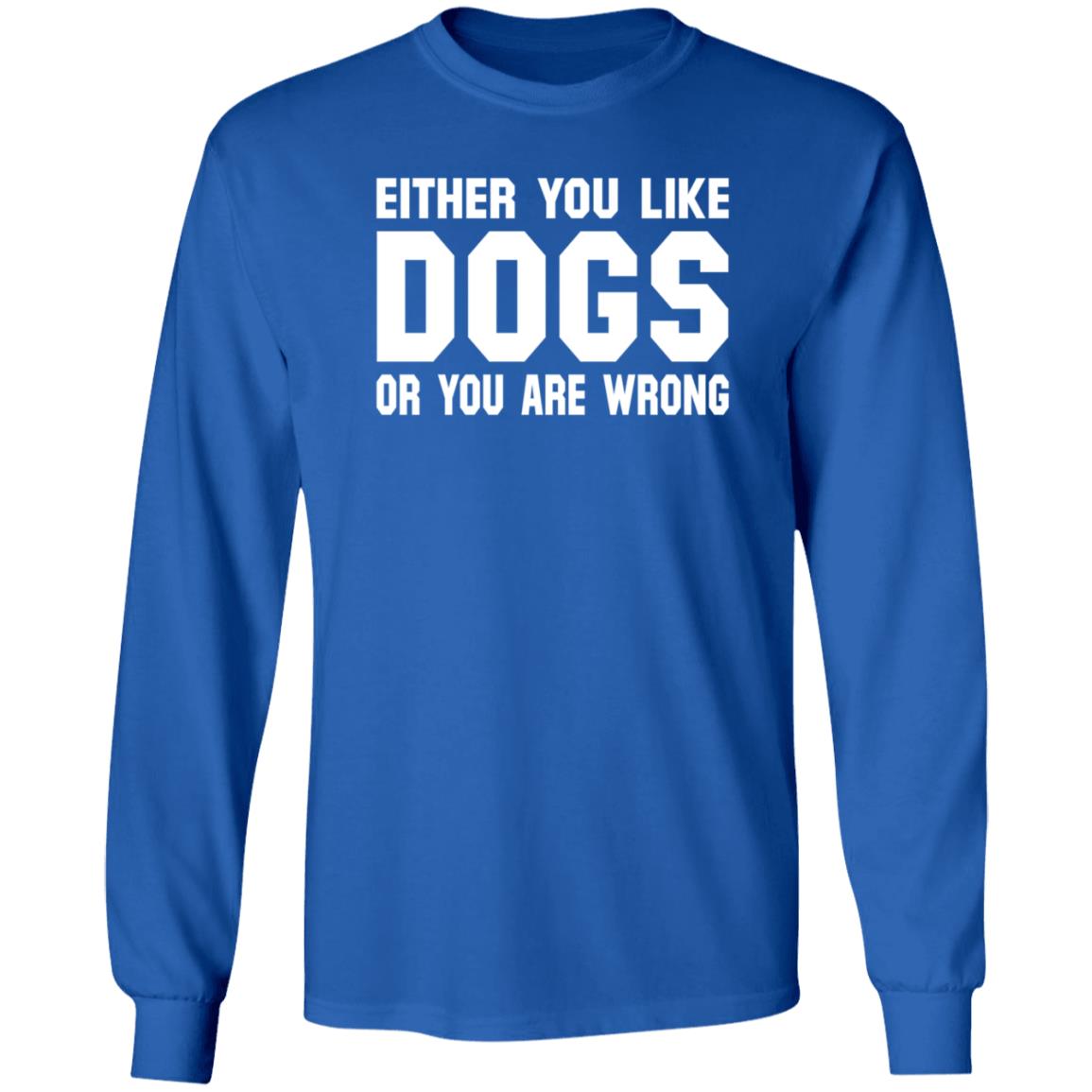 Gloriously Horrible Either You Like Dogs Or You Are Wrong Shirt Hoodie Sweatshirt Cafepress Shop - Teechipus