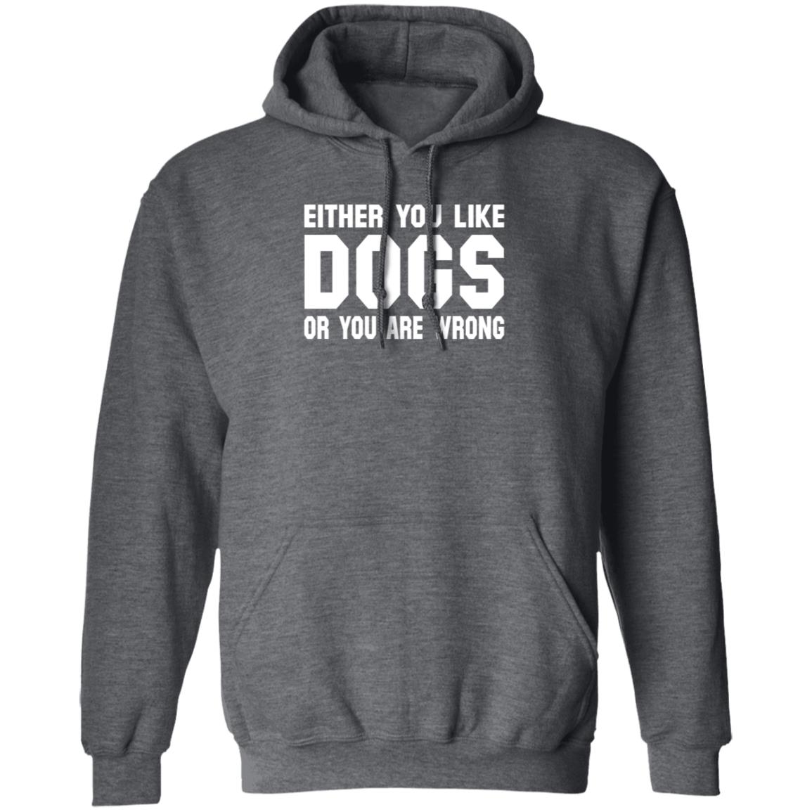 Gloriously Horrible Either You Like Dogs Or You Are Wrong Shirt Hoodie Sweatshirt Cafepress Shop - Teechipus