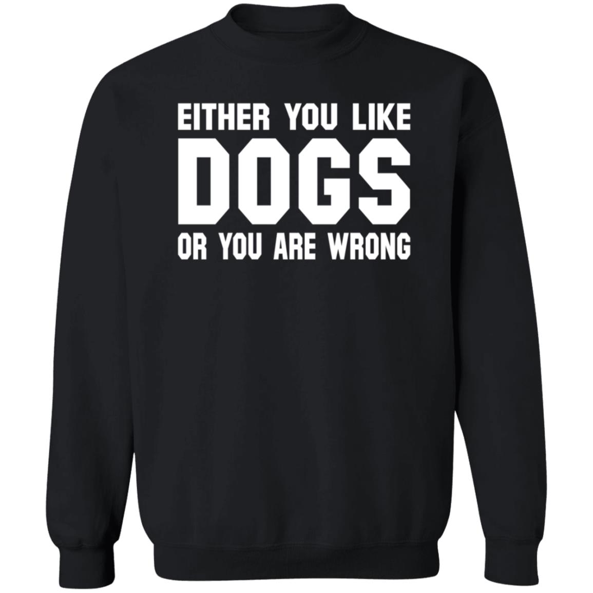 Gloriously Horrible Either You Like Dogs Or You Are Wrong Shirt Hoodie Sweatshirt Cafepress Shop - Teechipus