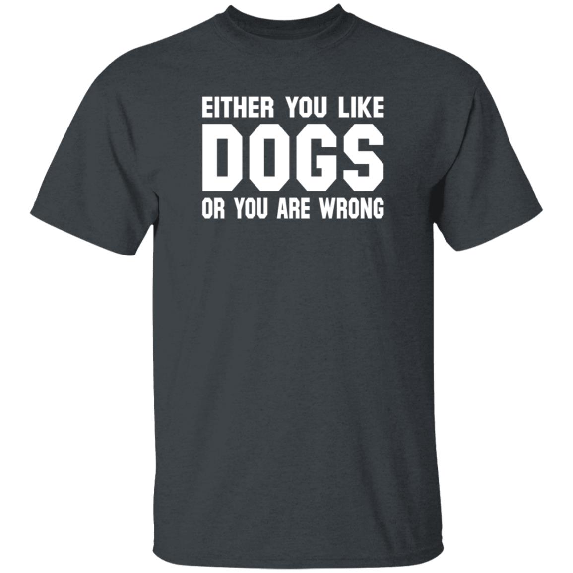 Gloriously Horrible Either You Like Dogs Or You Are Wrong Shirt Hoodie Sweatshirt Cafepress Shop - Teechipus