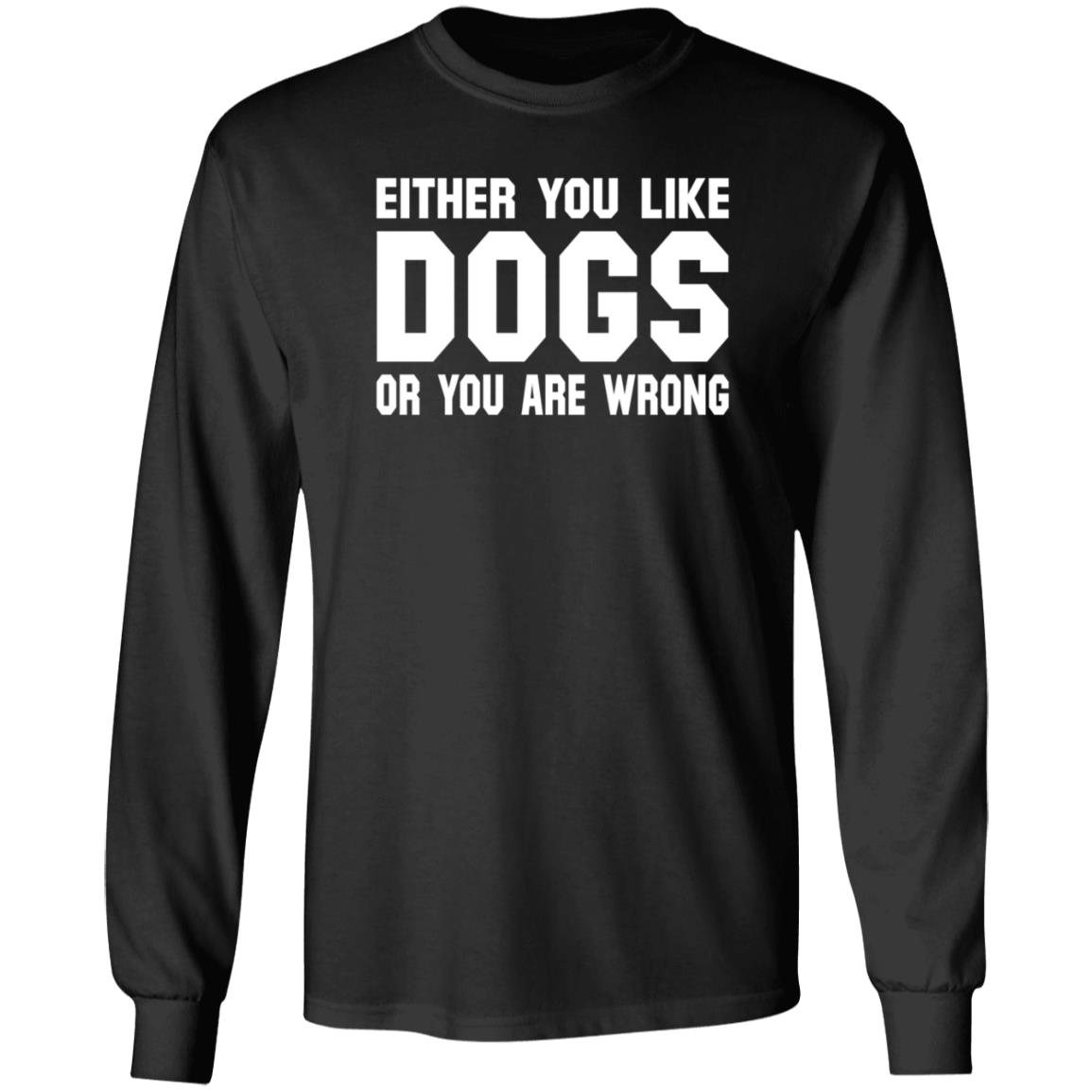 Gloriously Horrible Either You Like Dogs Or You Are Wrong Shirt Hoodie Sweatshirt Cafepress Shop - Teechipus