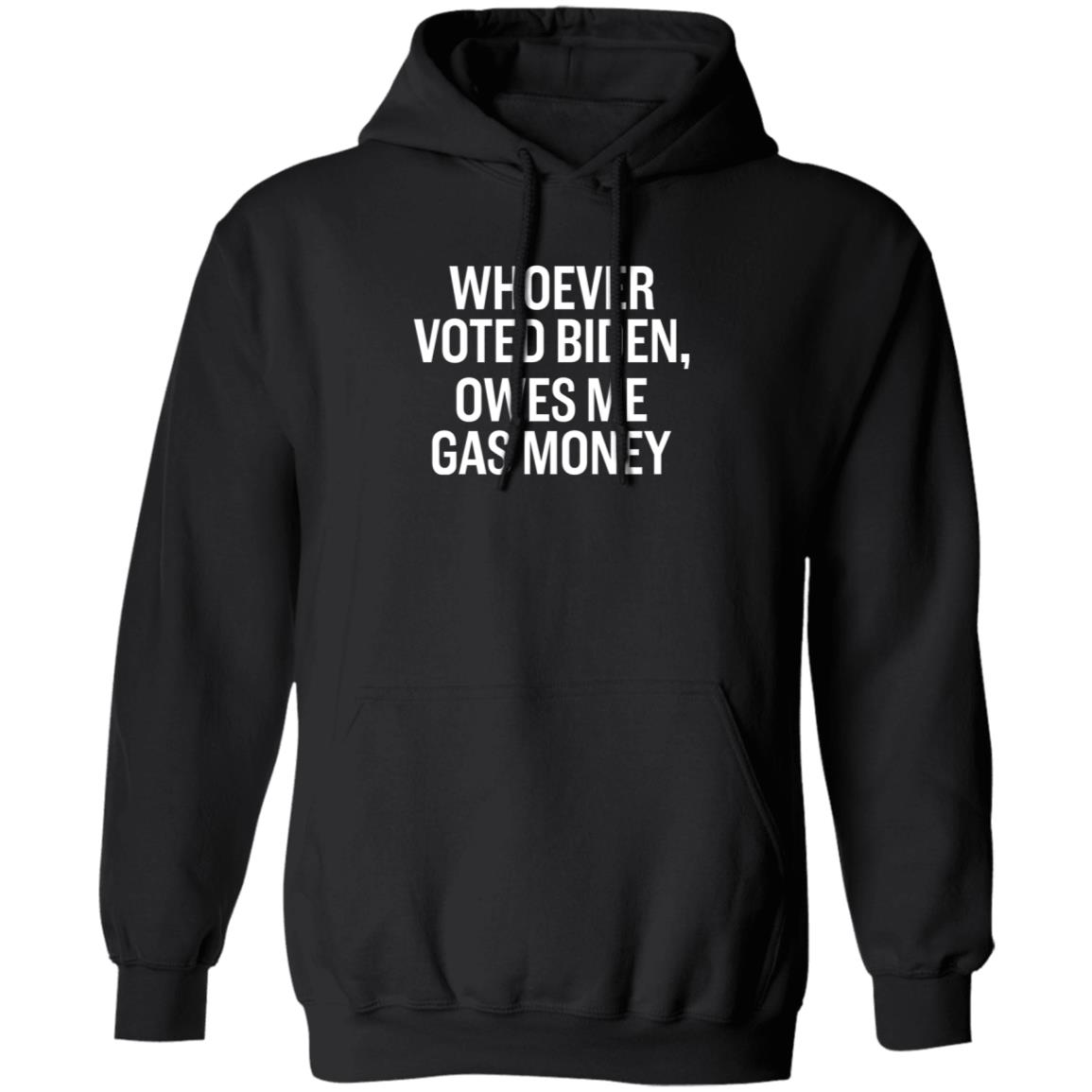 Whoever Voted Biden Owes Me Gas Money Shirt Hoodie Sweatshirt - Teechipus