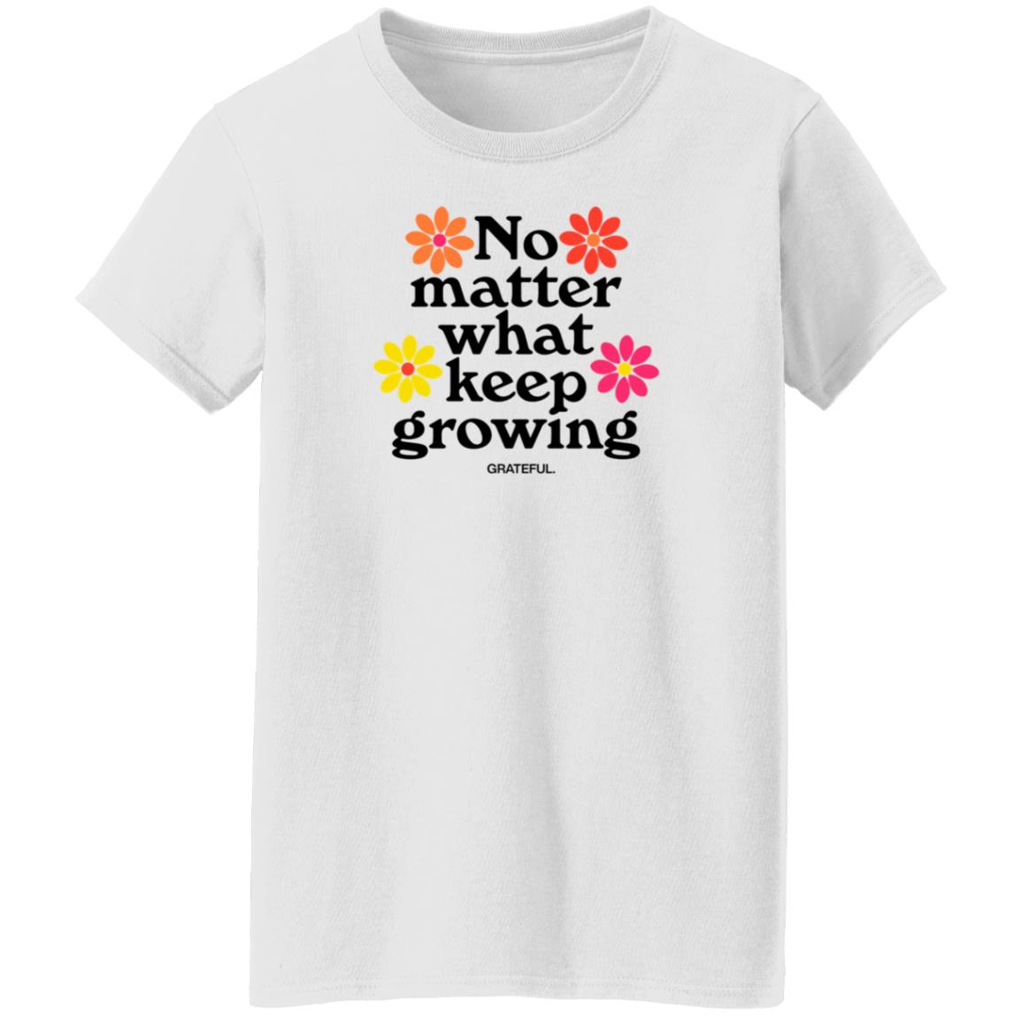 Darren No Matter What Keep Growing Shirt Grateful Apparel - Teechipus