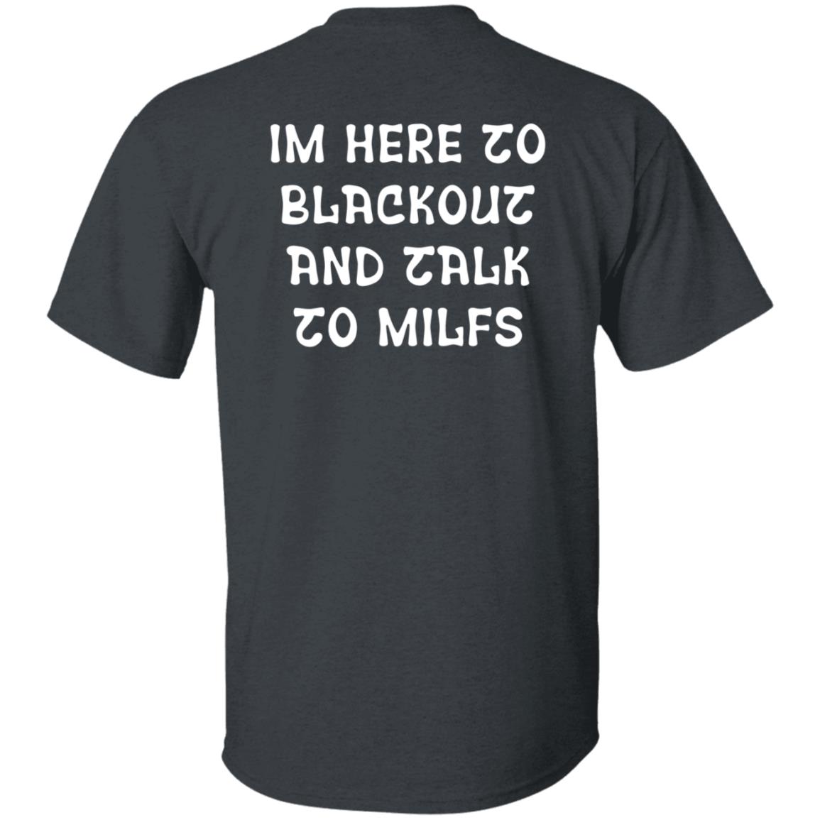 Im Here To Blackout And Talk To Milfs Shirt Hoodie Sweatshirt Goontimes Store - Teechipus