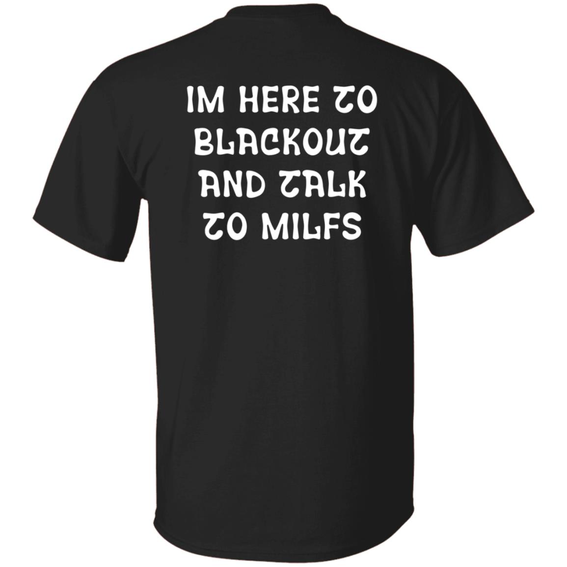 Im Here To Blackout And Talk To Milfs Shirt Hoodie Sweatshirt Goontimes Store - Teechipus