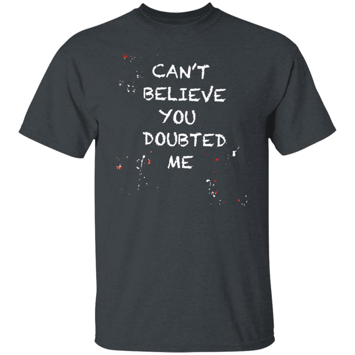 Can't Believe You Doubted Me Shirt Kariym Balthazar Merch - Teechipus