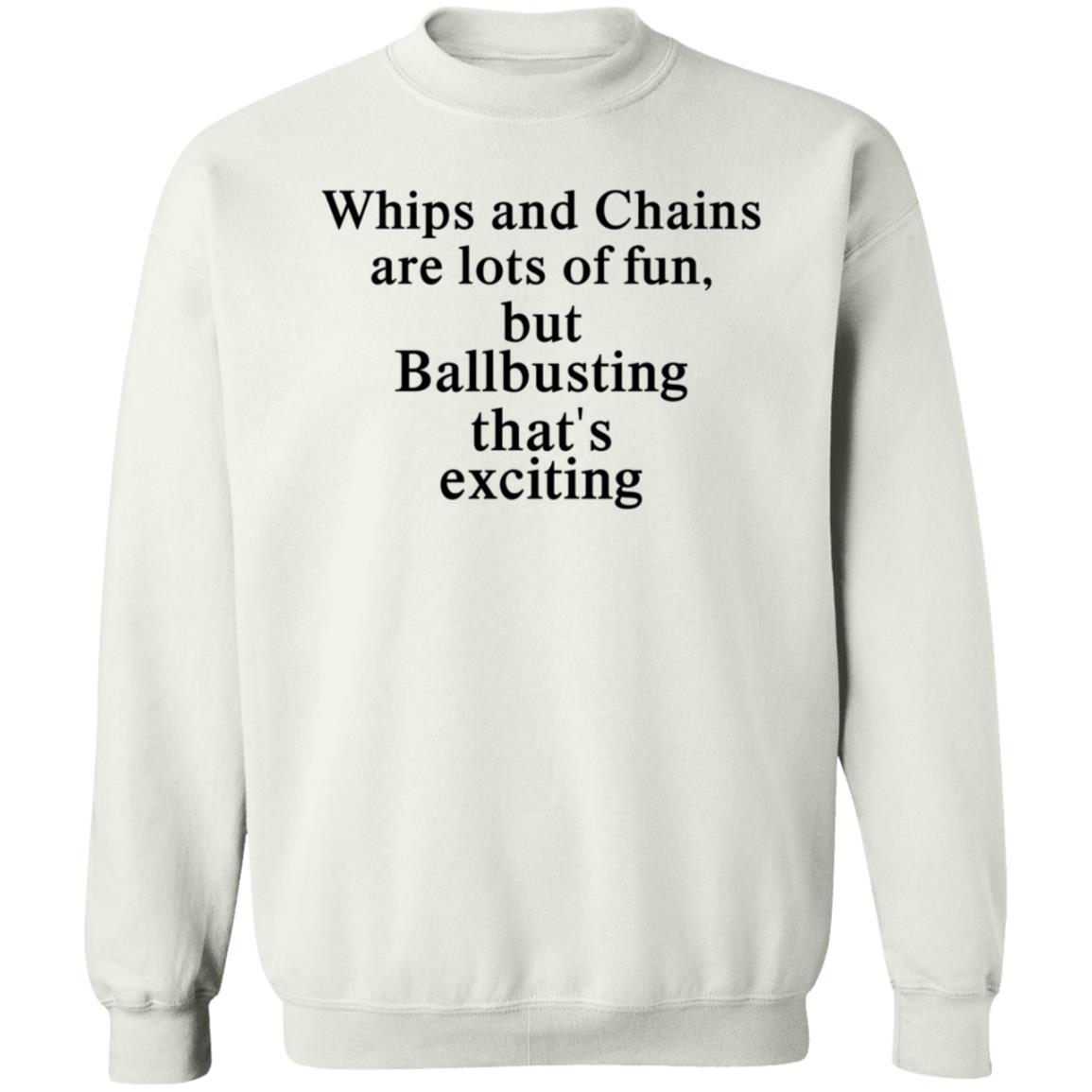 Whips And Chains Are Lots Of Fun But Ballbusting That’s Exciting Shirt Hoodie Sweatshirt - Teechipus