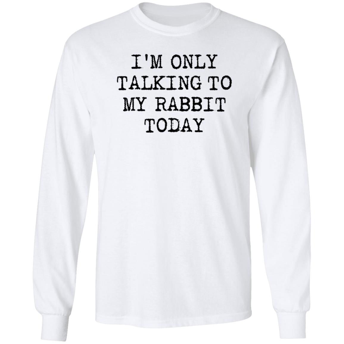I'm Only Talking To My Rabbit Today Shirt Hoodie Sweatshirt - Teechipus
