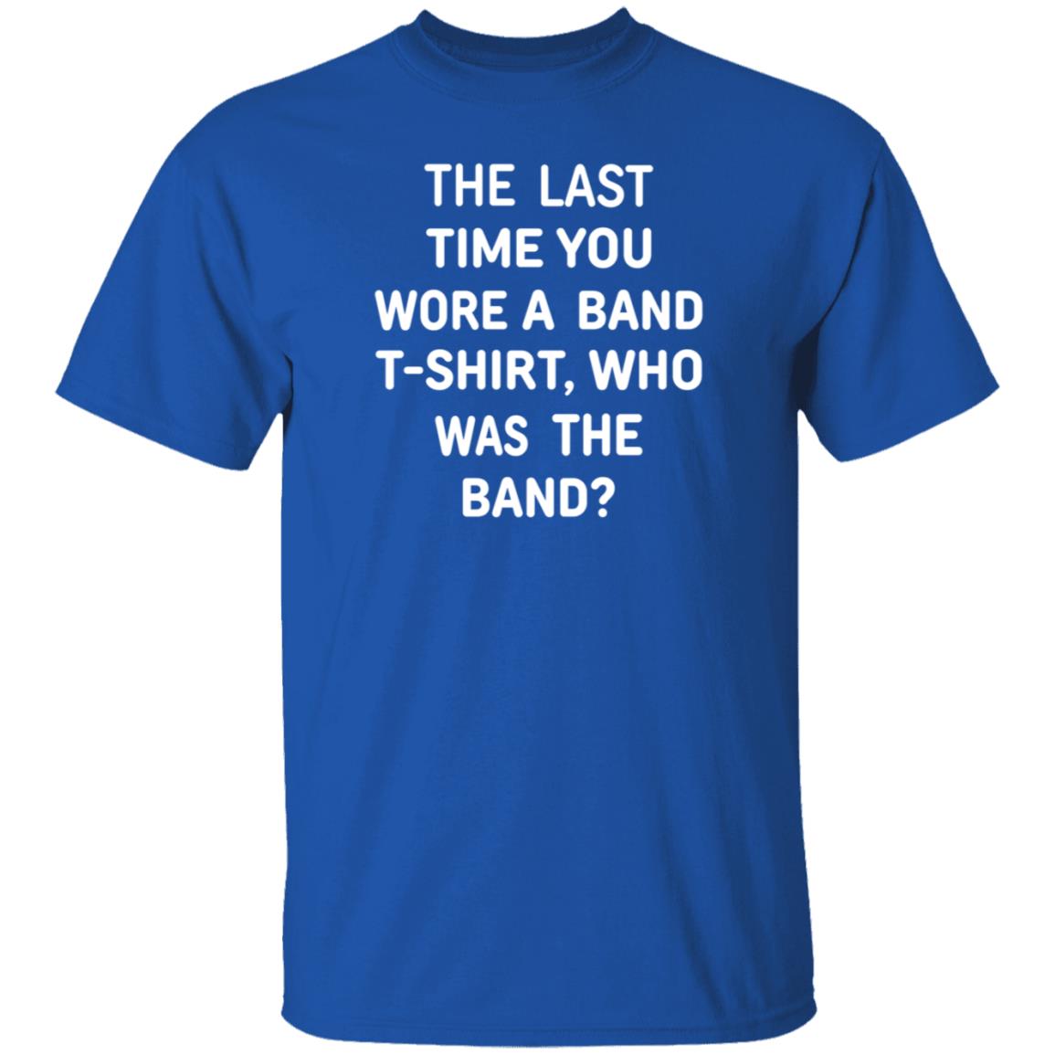 The Last Time You Wore A Band T Shirt Who Was The Band Shirt Hoodie Sweatshirt - Teechipus