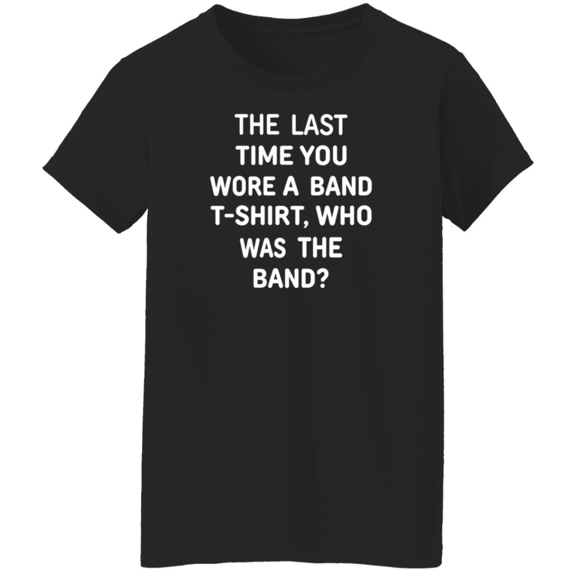 The Last Time You Wore A Band T Shirt Who Was The Band Shirt Hoodie Sweatshirt - Teechipus