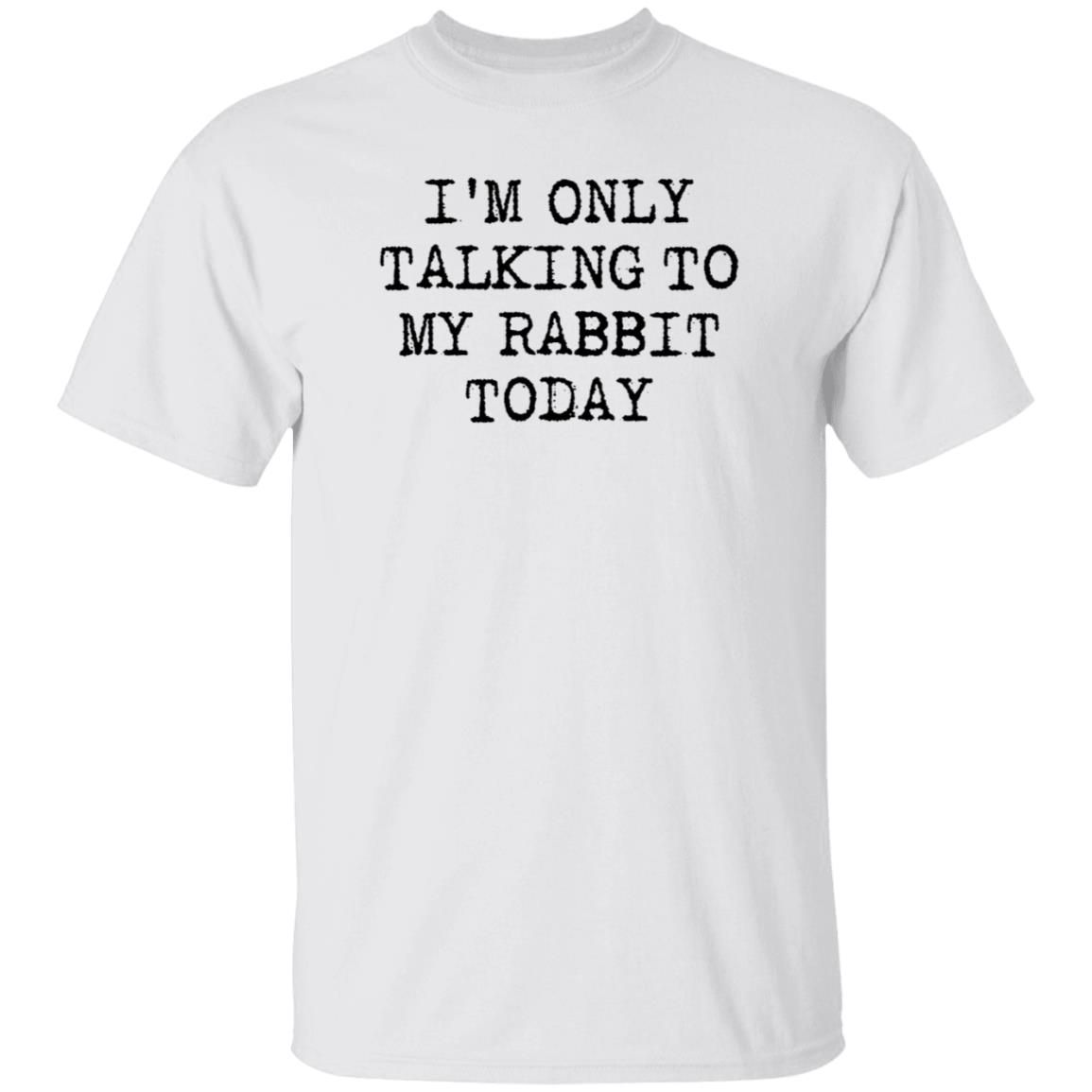 I'm Only Talking To My Rabbit Today Shirt Hoodie Sweatshirt - Teechipus