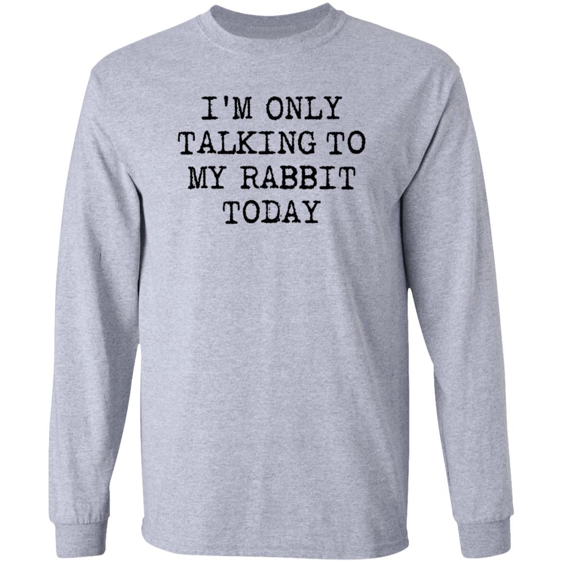I'm Only Talking To My Rabbit Today Shirt Hoodie Sweatshirt - Teechipus