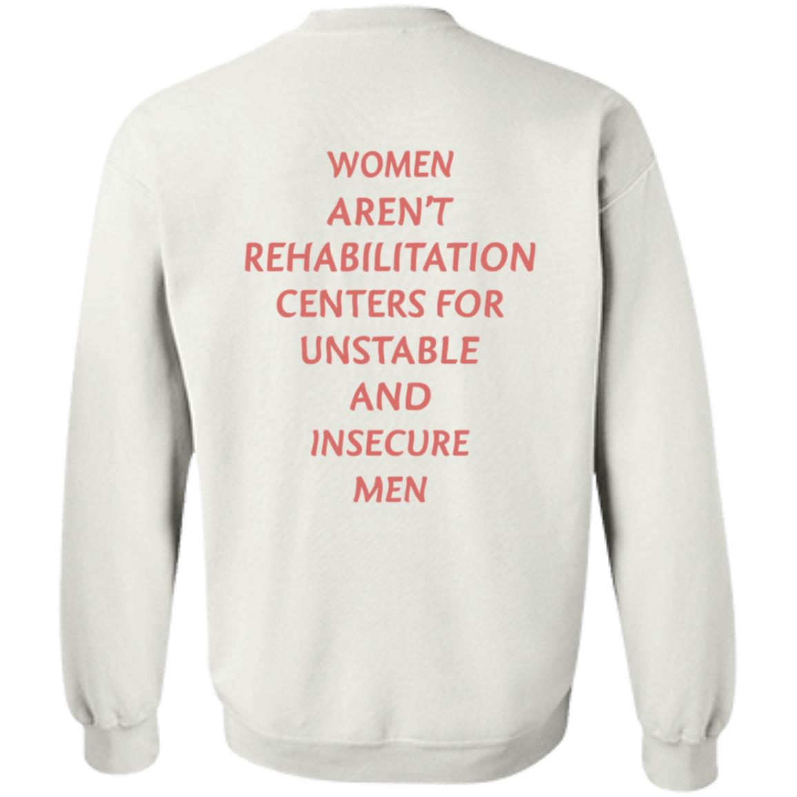 Women Aren't Rehabilitation Centers For Unstable And Insecure Men Shirt Hoodie Sweatshirt - Teechipus