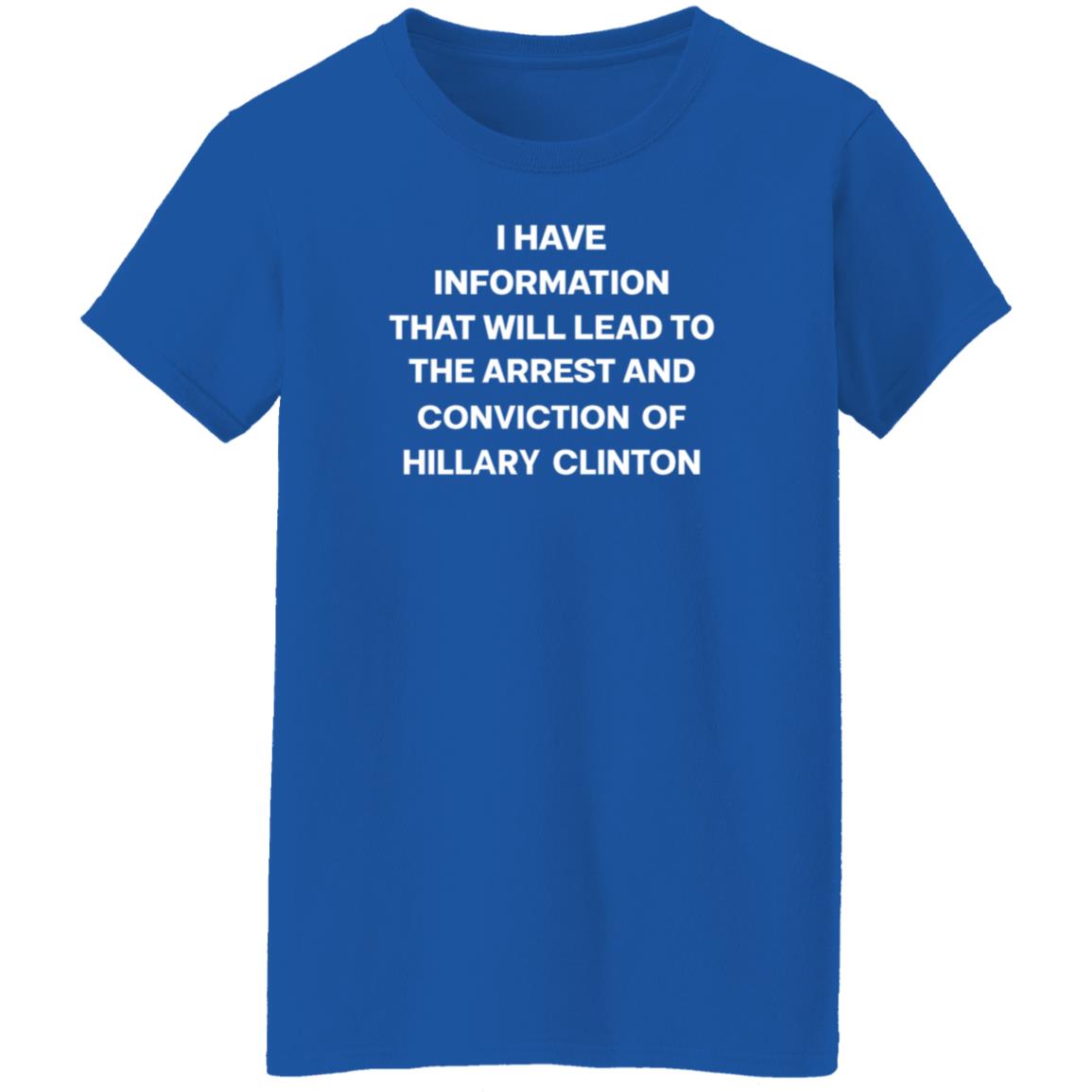I Have Information That Will Lead To The Arrest And Conviction Of Hillary Clinton Shirt Hoodie Sweatshirt - Teechipus