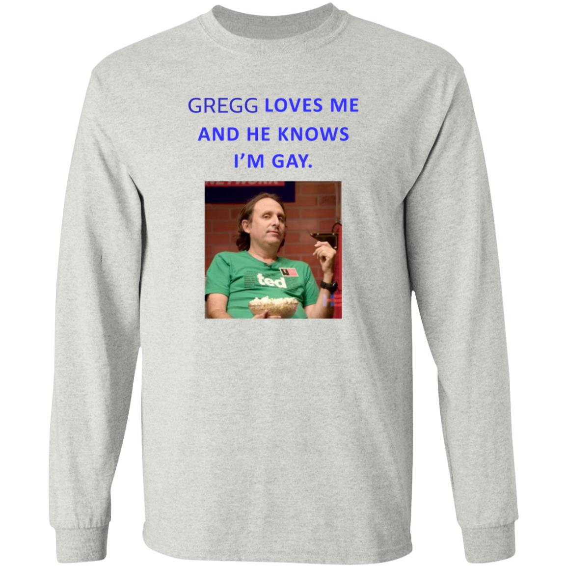 Gregg Loves Me And He Knows I'm Gay Shirt Hoodie Sweatshirt - Teechipus