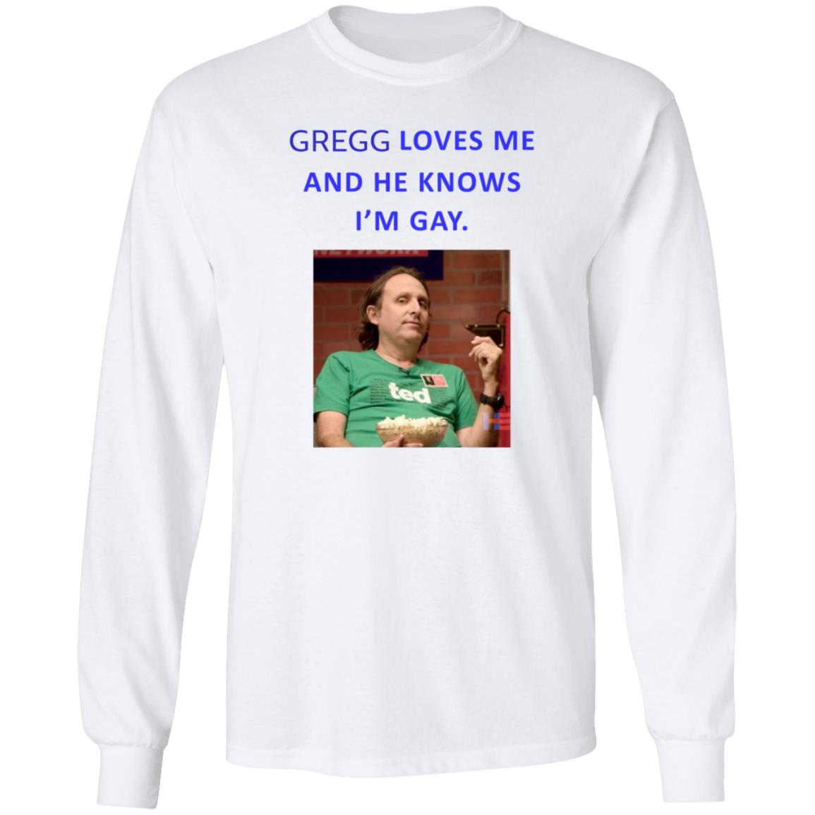 Gregg Loves Me And He Knows I'm Gay Shirt Hoodie Sweatshirt - Teechipus
