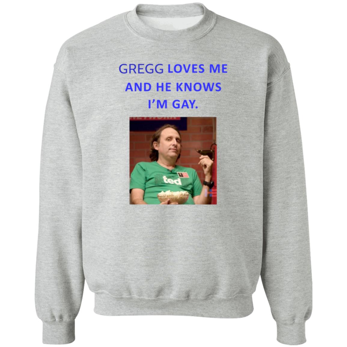 Gregg Loves Me And He Knows I'm Gay Shirt Hoodie Sweatshirt - Teechipus