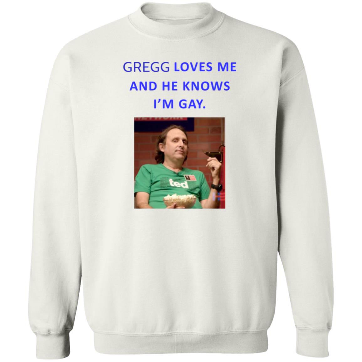 Gregg Loves Me And He Knows I'm Gay Shirt Hoodie Sweatshirt - Teechipus