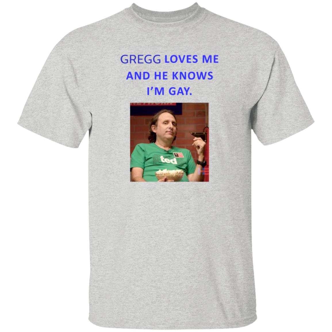 Gregg Loves Me And He Knows I'm Gay Shirt Hoodie Sweatshirt - Teechipus