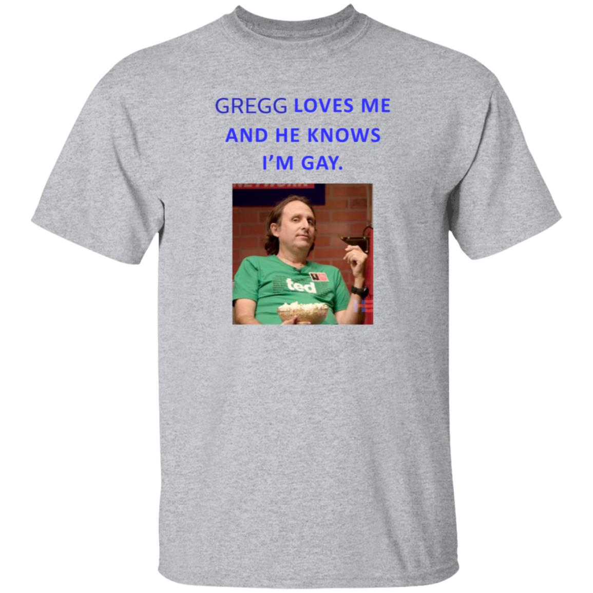 Gregg Loves Me And He Knows I'm Gay Shirt Hoodie Sweatshirt - Teechipus