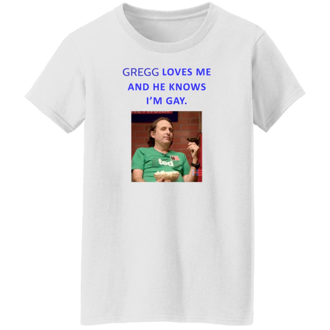 Gregg Loves Me And He Knows I'm Gay Shirt Hoodie Sweatshirt - Teechipus