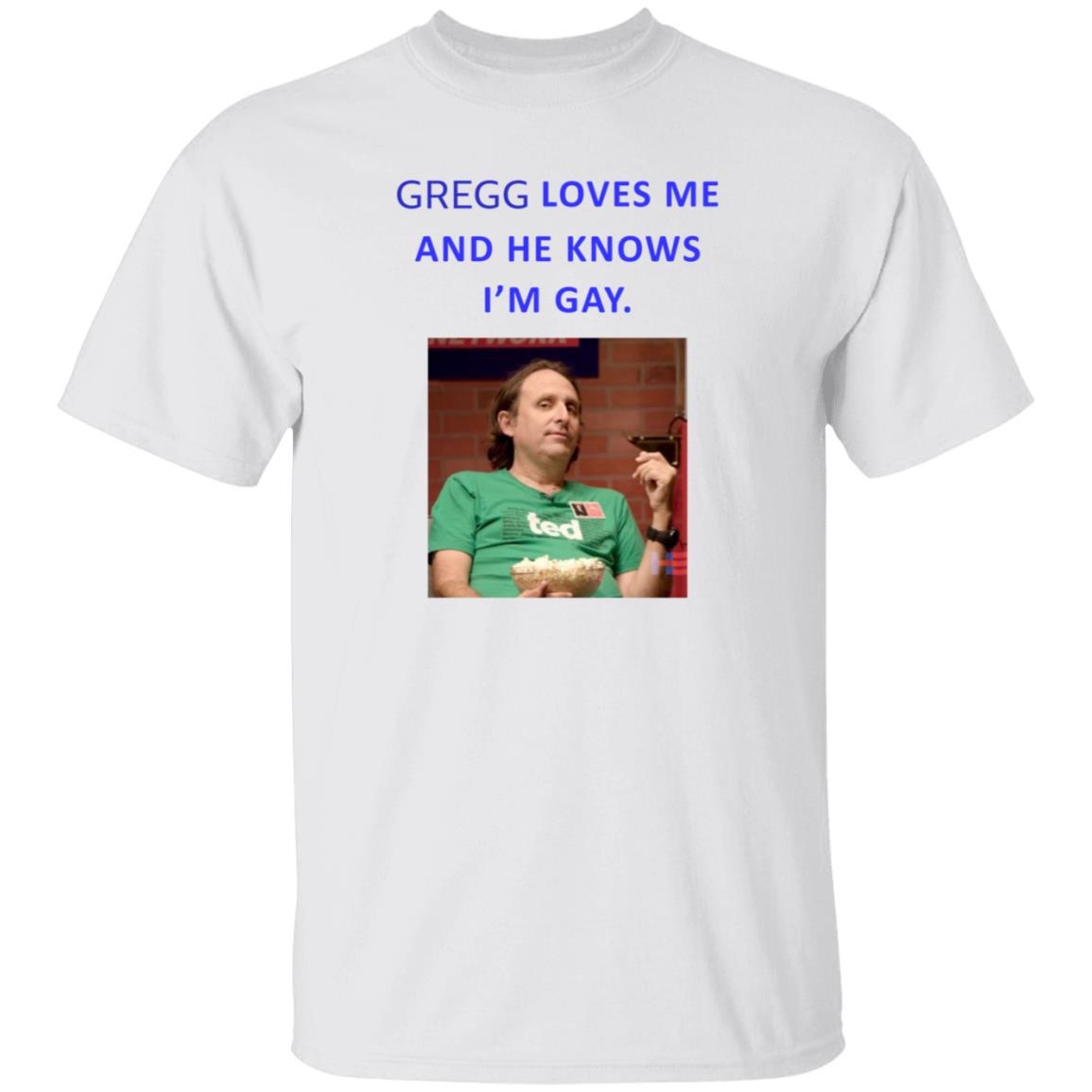 Gregg Loves Me And He Knows I'm Gay Shirt Hoodie Sweatshirt - Teechipus