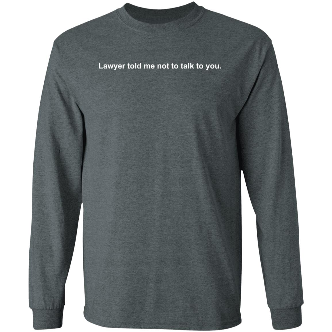 Lawyer Told Me Not To Talk To You Shirt Hoodie Sweatshirt - Teechipus