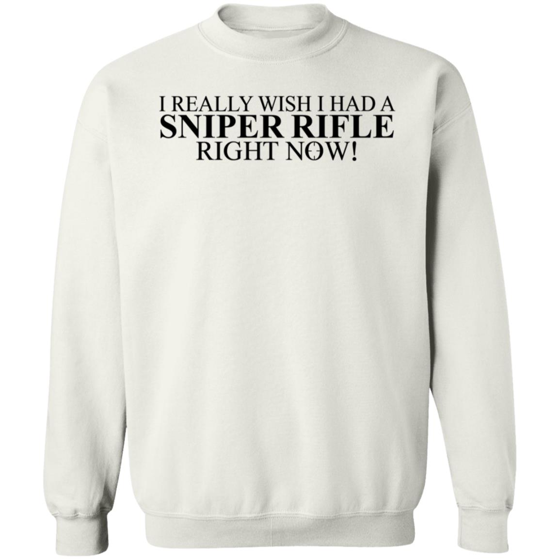 I Really Wish I Had A Sniper Rifle Right Now Shirt Hoodie Sweatshirt - Teechipus