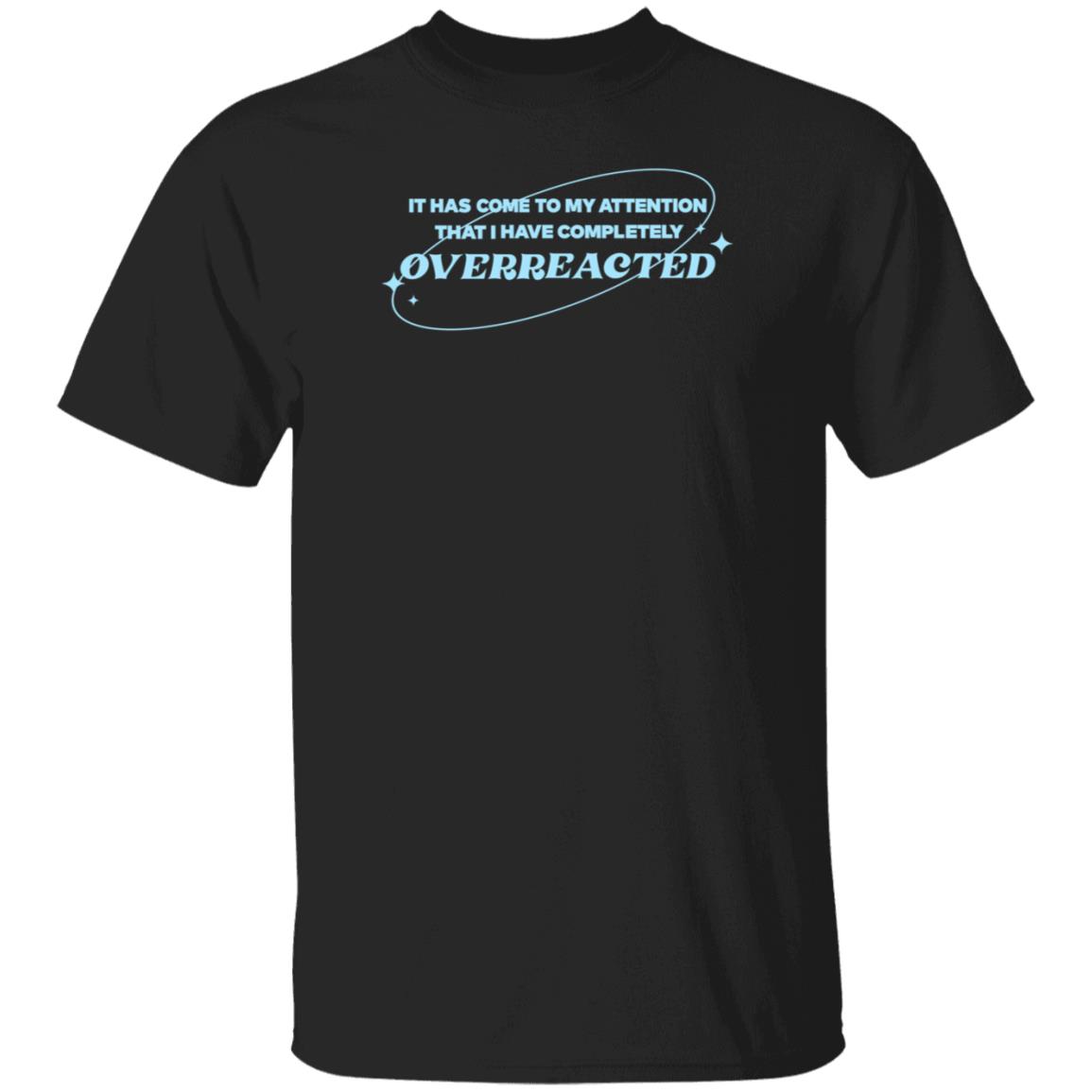 Alishamarie It Has Come To My Attention That I Have Completely Overreacted Shirt Remicruz Store Overreacted Shirt - Teechipus