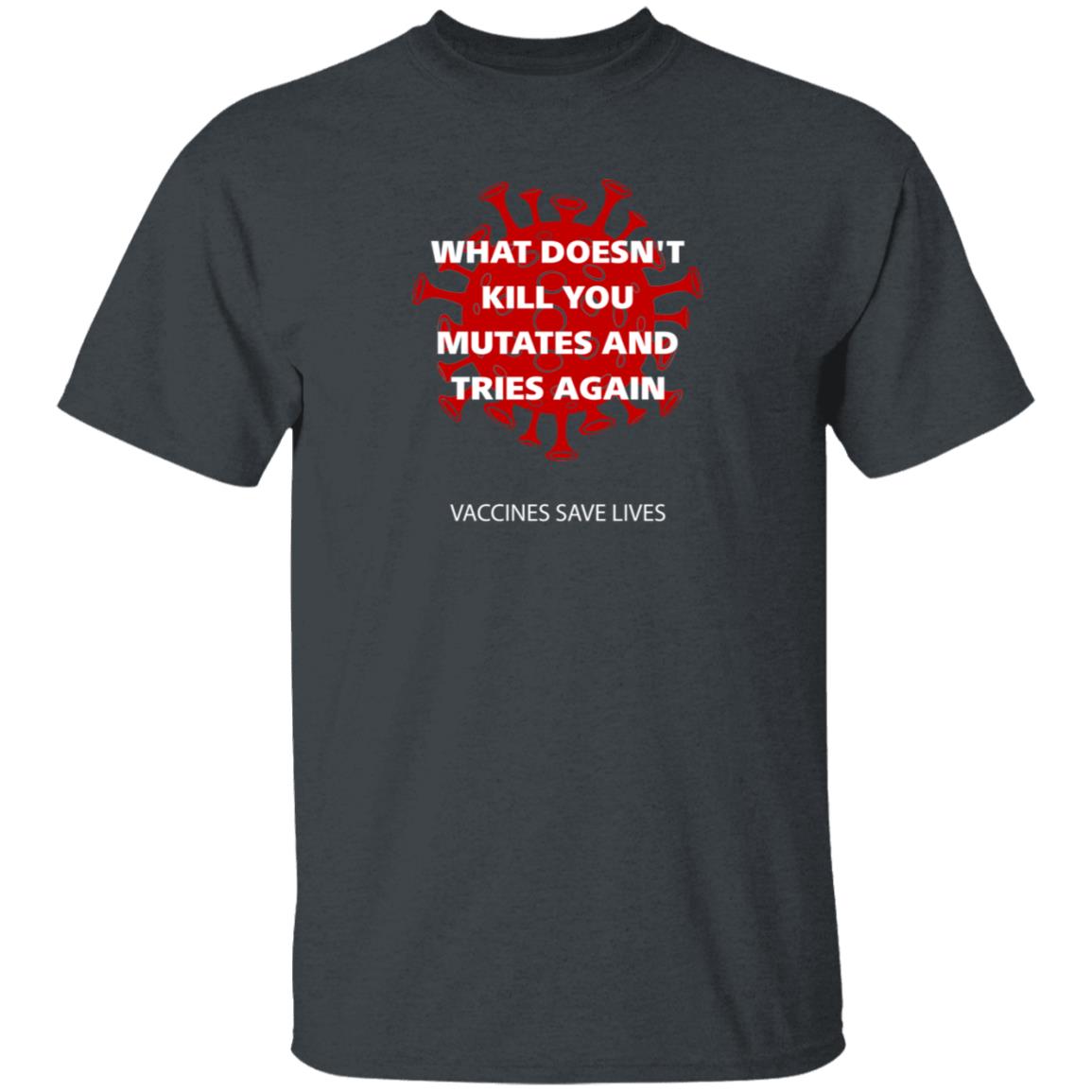Vaccines Save Lives What Doesn't Kill You Mutates And Tries Again Shirt Danielbolnick - Teechipus