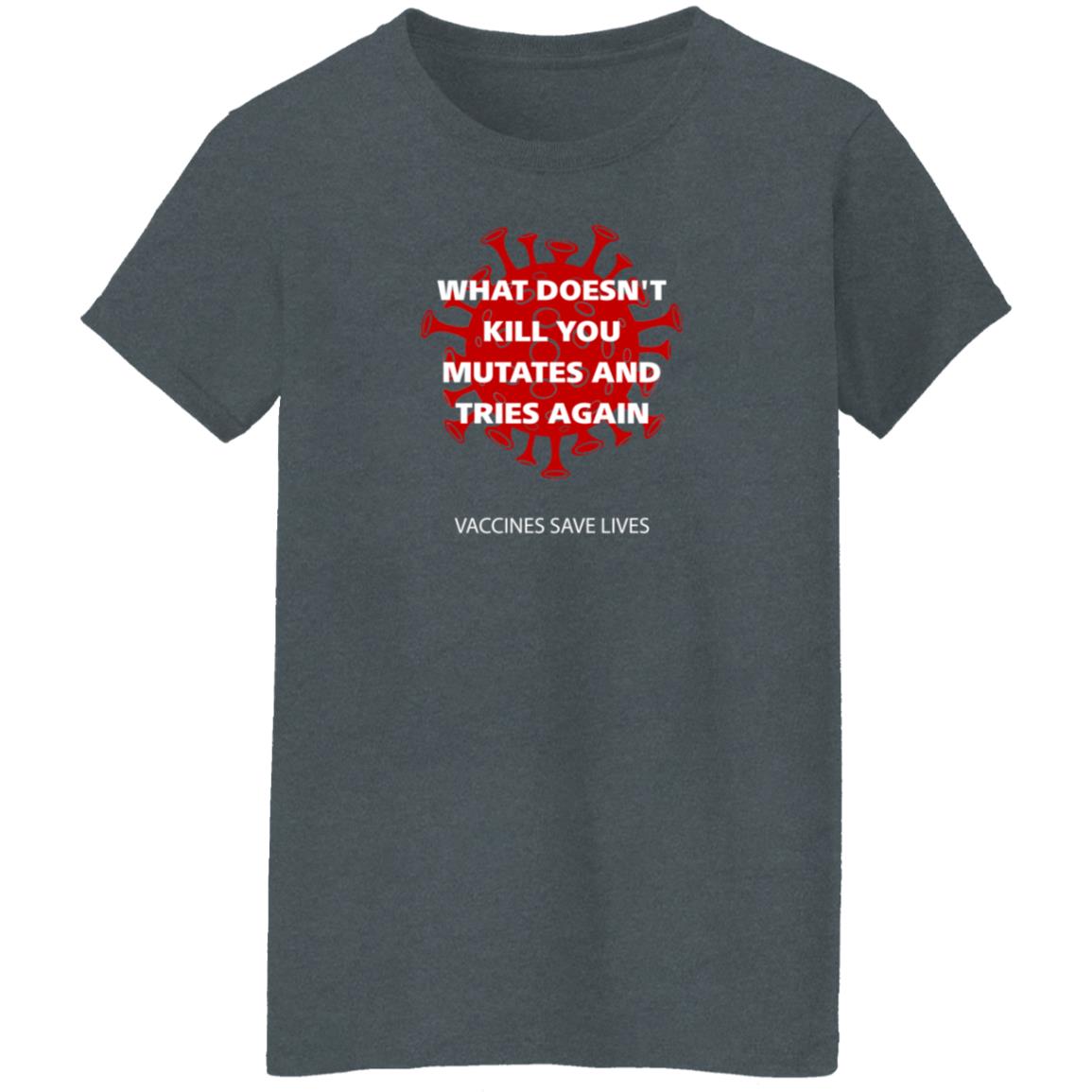 Vaccines Save Lives What Doesn't Kill You Mutates And Tries Again Shirt Danielbolnick - Teechipus