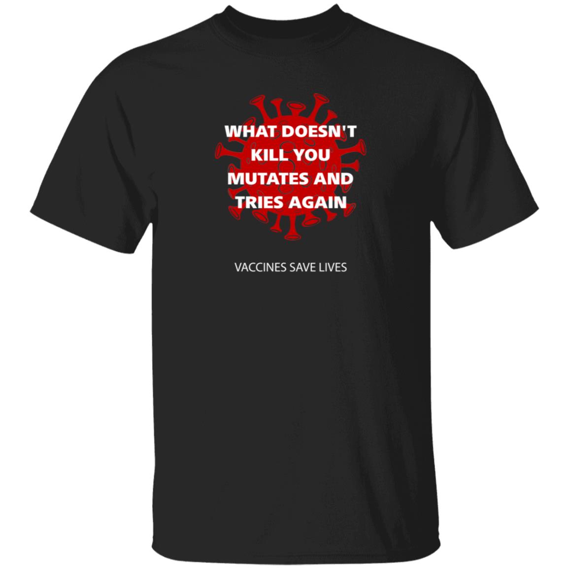 Vaccines Save Lives What Doesn't Kill You Mutates And Tries Again Shirt Danielbolnick - Teechipus