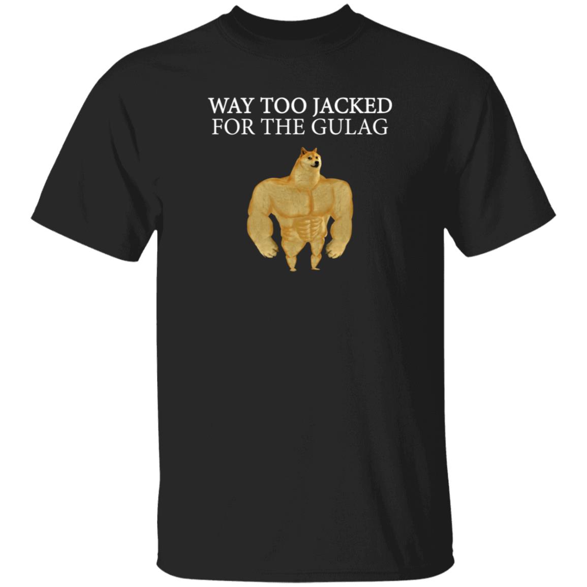 Way Too Jacked For The Gulag Shirt Dreamrare Merch - Teechipus