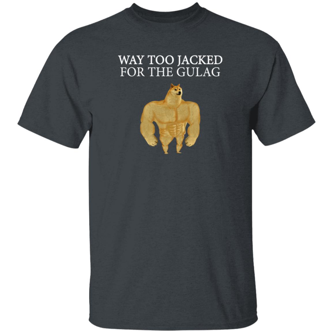 Way Too Jacked For The Gulag Shirt Dreamrare Merch - Teechipus