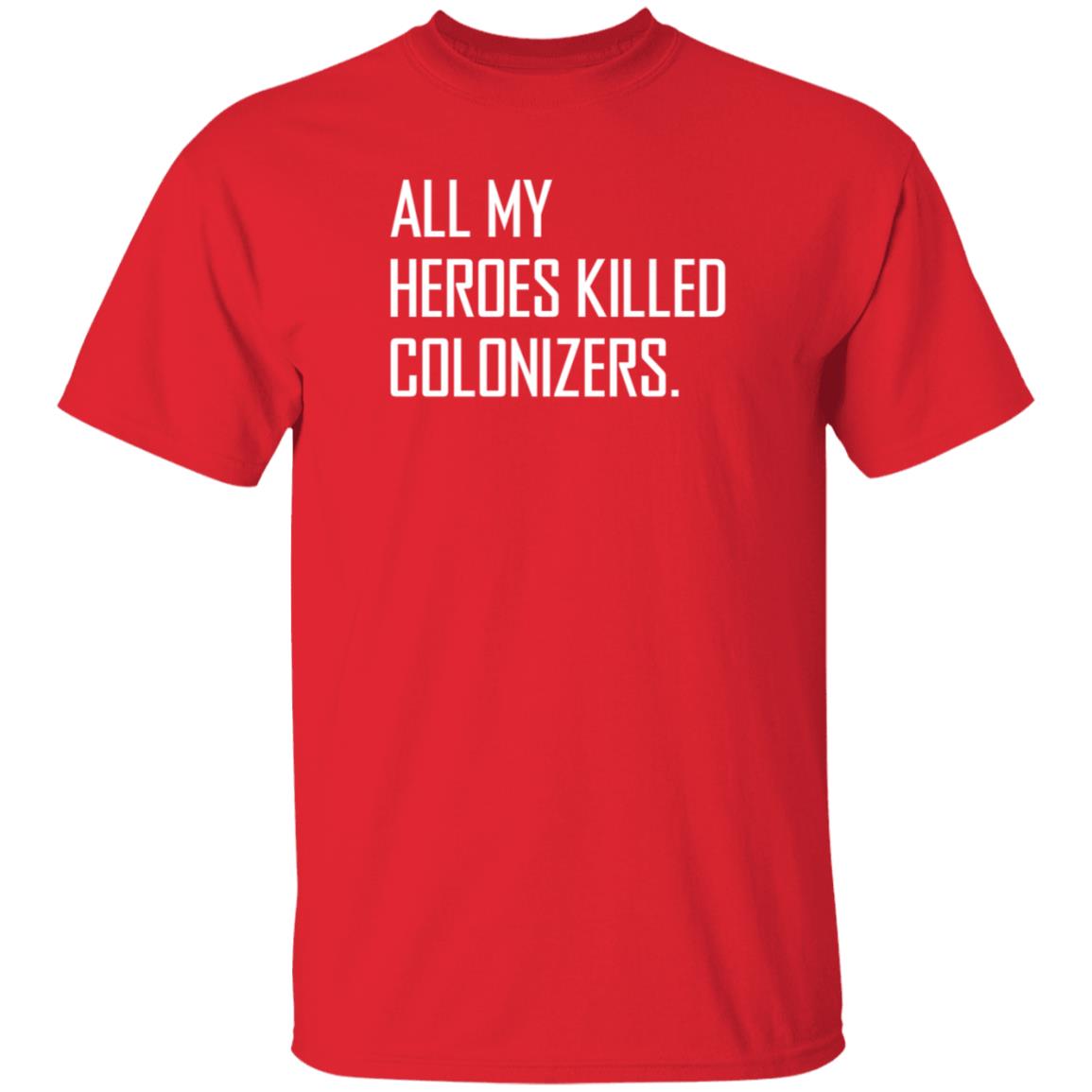 All My Heroes Killed Colonizers Shirt Hoodie Sweatshirt - Teechipus