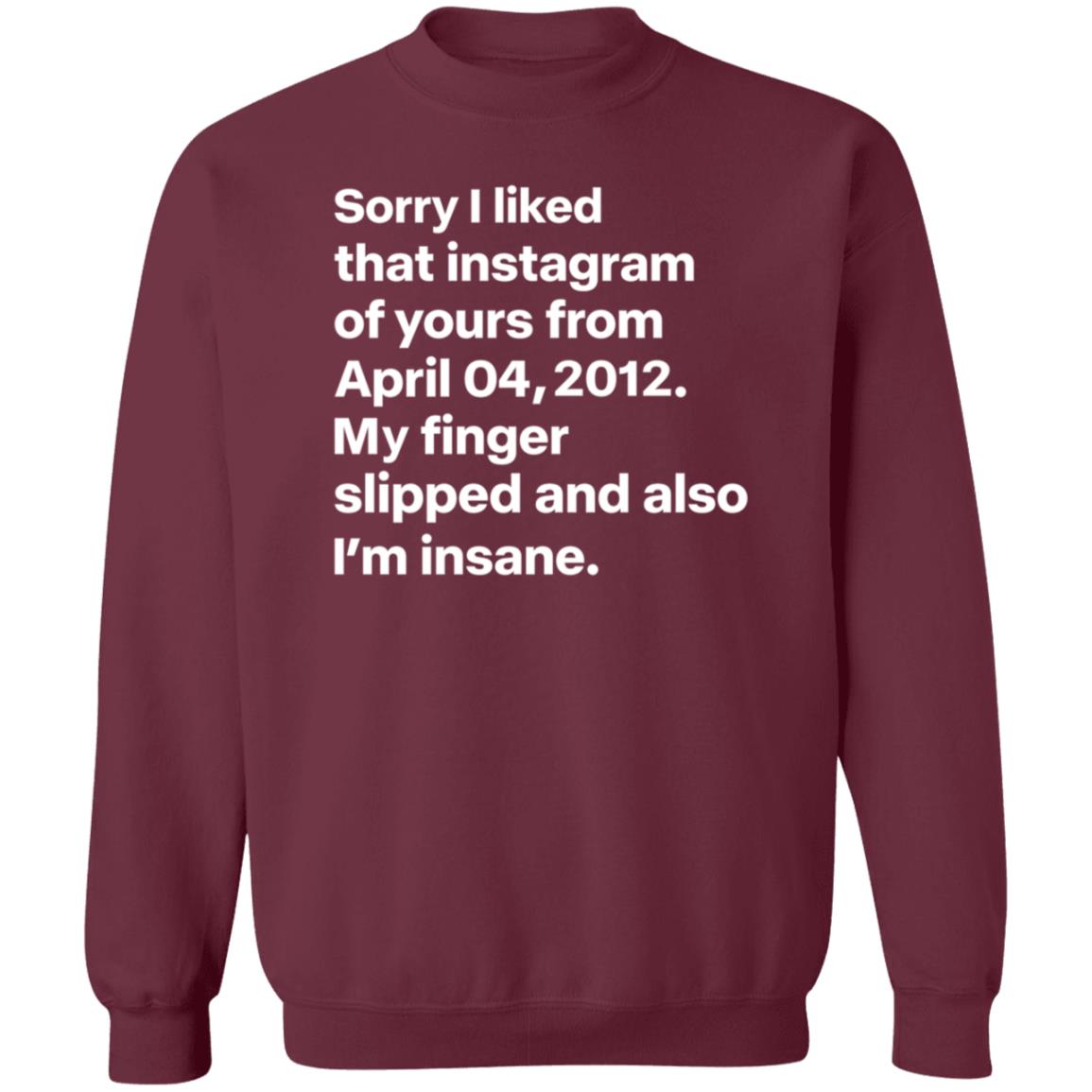 Sorry I Liked That Instagram Of Yours From April 04 2012 My Finger Slipped And Also I'm Insane Shirt Hoodie Sweatshirt - Teechipus